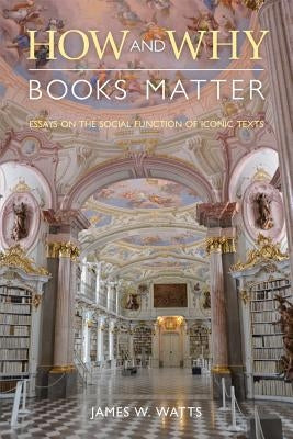 How and Why Books Matter: Essays on the Social Function of Iconic Texts by Watts, James W.