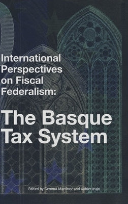 International Perspectives on Fiscal Federalism: The Basque Tax System by Martinez, Gema