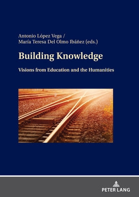 Building Knowledge: Visions from Education and the Humanities by Del-Olmo-Ib??ez, Mar?a