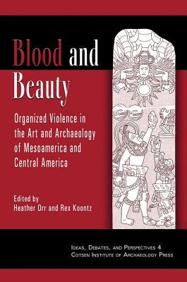 Blood and Beauty: Organized Violence in the Art and Archaeology of Mesoamerica and Central America by Orr, Heather
