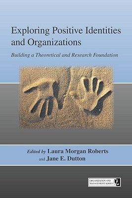 Exploring Positive Identities and Organizations: Building a Theoretical and Research Foundation by Roberts, Laura Morgan