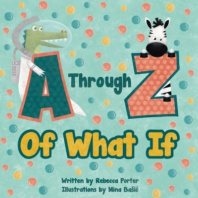 A Through Z Of What If: A Tongue Twisting, Alliteration, Rhyming Alphabet Picture Book. (ABC Animals and More) by Porter, Rebecca