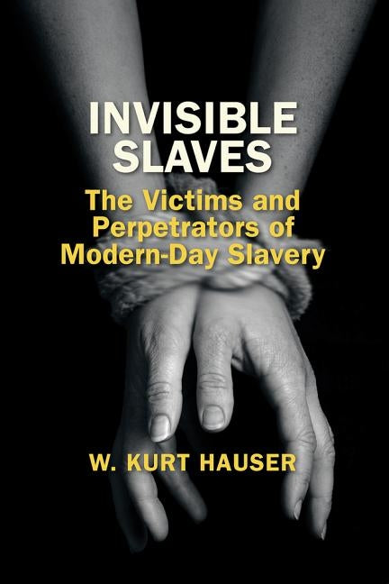 Invisible Slaves: The Victims and Perpetrators of Modern-Day Slavery by Hauser, W. Kurt