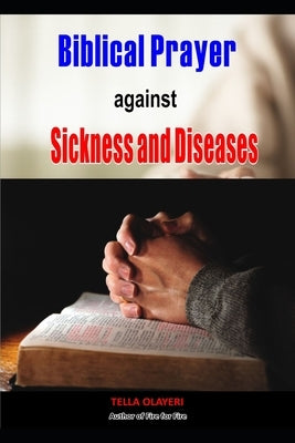 Biblical Prayer against Sickness and Diseases: Winning the Battle Against Diseases by Olayeri, Tella