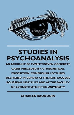 Studies In Psychoanalysis - An Account Of Twenty-Seven Concrete Cases Preceded By A Theoretical Exposition. Comprising Lectures Delivered In Geneva At by Baudouin, Charles
