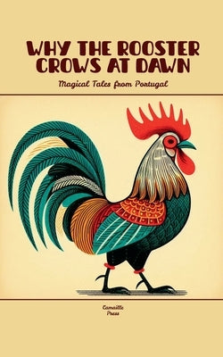 Why the Rooster Crows at Dawn: Magical Tales from Portugal by Press, Camaille