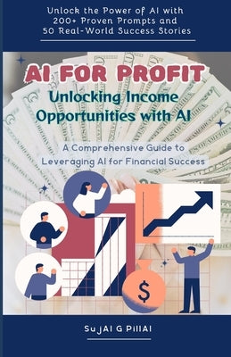 AI for Profit: Unlocking Income Opportunities with AI: A Comprehensive Guide to Leveraging AI for Financial Success by Pillai, Sujai G.