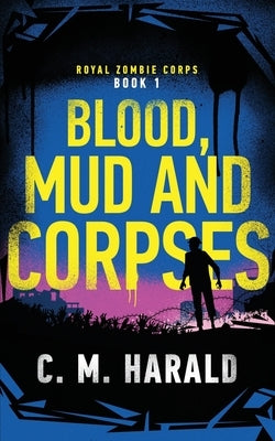 Blood, Mud and Corpses: A zombie alternative history of WWI by Harald, C. M.