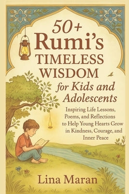 50+ Rumi's Timeless Wisdom for Kids and Adolescents: Inspiring Life Lessons, Poems, and Reflections to Help Young Hearts Grow in Kindness, Courage, an by Maran, Lina