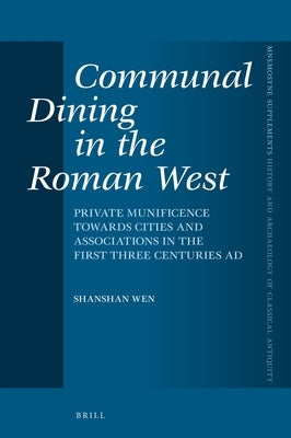 Communal Dining in the Roman West: Private Munificence Towards Cities and Associations in the First Three Centuries Ad by Wen, Shanshan