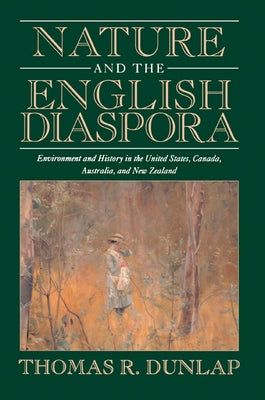 Nature and the English Diaspora: Environment and History in the United States, Canada, Australia, and New Zealand by Dunlap, Thomas
