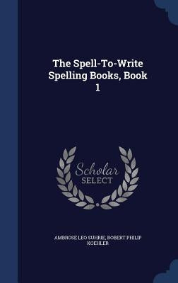 The Spell-To-Write Spelling Books, Book 1 by Suhrie, Ambrose Leo