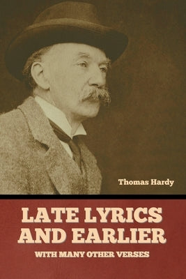 Late Lyrics and Earlier, With Many Other Verses by Hardy, Thomas