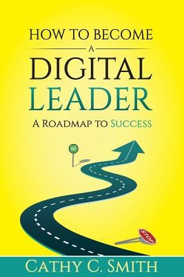 How to Become a Digital Leader: A Roadmap to Success by Smith, Cathy C.