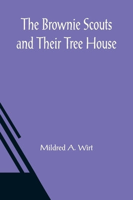 The Brownie Scouts and Their Tree House by A. Wirt, Mildred