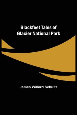 Blackfeet Tales of Glacier National Park by Willard Schultz, James