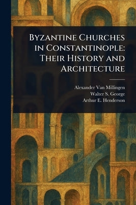 Byzantine Churches in Constantinople: Their History and Architecture by Van Millingen, Alexander