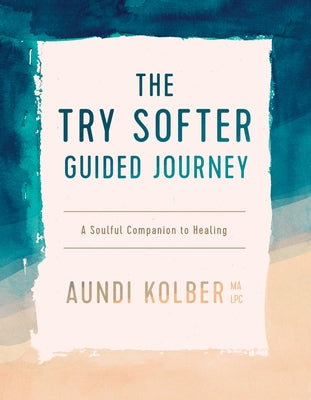 The Try Softer Guided Journey: A Soulful Companion to Healing by Kolber, Aundi