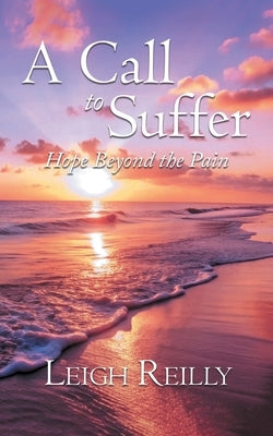 A Call to Suffer: Hope Beyond the Pain by Reilly, Leigh