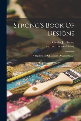 Strong's Book Of Designs; A Masterpiece Of Modern Ornamental Art by Strong, Charles Jay 1865- [From Old
