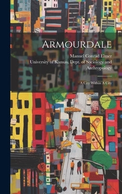 Armourdale: A City Within A City by University of Kansas Dept of Sociol