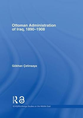 The Ottoman Administration of Iraq, 1890-1908 by Çetinsaya, Gökhan