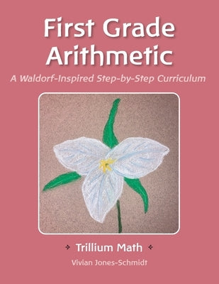 Trillium Arithmetic: First Grade Math: A Waldorf-Inspired Step-by-Step Curriculum by Barrett, Sarah Shope