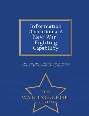 Information Operations: A New War-Fighting Capability - War College Series by Air University (U S. ). Air Command and