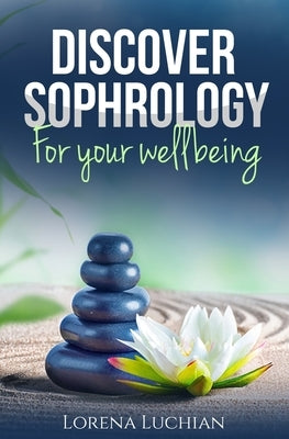 Discover SOPHROLOGY for your wellbeing: The study of human consciousness in harmony by Luchian, Lorena A.