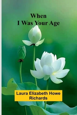 When I Was Your Age by Laura Elizabeth Howe Richards