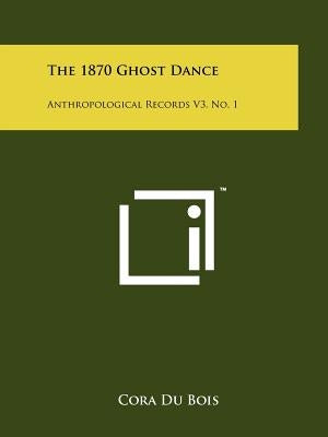 The 1870 Ghost Dance: Anthropological Records V3, No. 1 by Du Bois, Cora