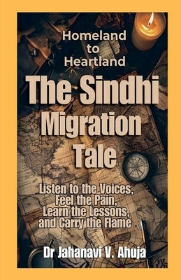 Homeland to Heartland: The Sindhi Migration Tale: Listen to the Voices, Feel the Pain, Learn the Lessons, and Carry the Flame by Dr Jahanavi V Ahuja