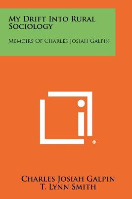 My Drift Into Rural Sociology: Memoirs of Charles Josiah Galpin by Galpin, Charles Josiah