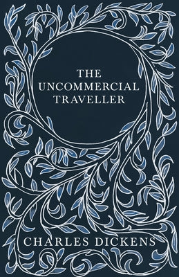 The Uncommercial Traveller;With Appreciations and Criticisms By G. K. Chesterton by Dickens, Charles