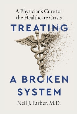 Treating a Broken System: A Physician's Cure for the Healthcare Crisis by Farber, Neil J.