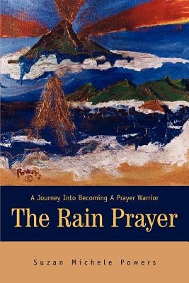The Rain Prayer: A Journey Into Becoming A Prayer Warrior by Powers, Suzan Michele