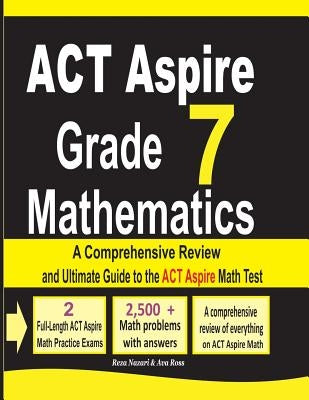ACT Aspire Grade 7 Mathematics: A Comprehensive Review and Ultimate Guide to the ACT Aspire Math Test by Nazari, Reza