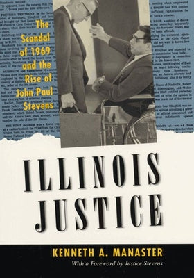 Illinois Justice: The Scandal of 1969 and the Rise of John Paul Stevens by Manaster, Kenneth A.