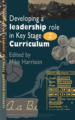 Developing A Leadership Role Within The Key Stage 2 Curriculum: A Handbook For Students And Newly Qualified Teachers by Harrison, Mike