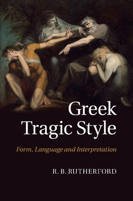 Greek Tragic Style: Form, Language and Interpretation by Rutherford, R. B.