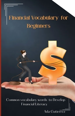 Financial Vocabulary for Beginners: Common Vocabulary Words to Develop Financial Literacy by Gutierrez, Ada