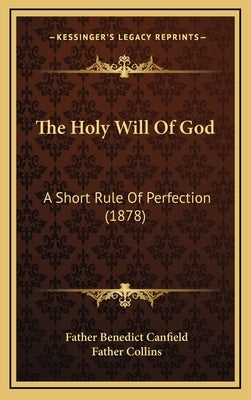 The Holy Will Of God: A Short Rule Of Perfection (1878) by Canfield, Father Benedict