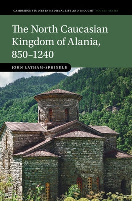 The North Caucasian Kingdom of Alania, 850-1240 by Latham-Sprinkle, John