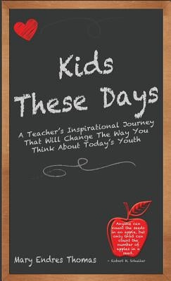 Kids These Days: A Teacher's Inspirational Journey That Will Change The Way You Think About Today's Youth by Thomas, Mary Endres