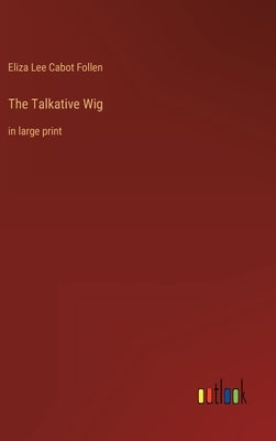 The Talkative Wig: in large print by Follen, Eliza Lee Cabot