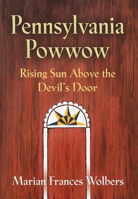 Pennsylvania Powwow: Rising Sun Above the Devil's Door by Wolbers, Marian Frances