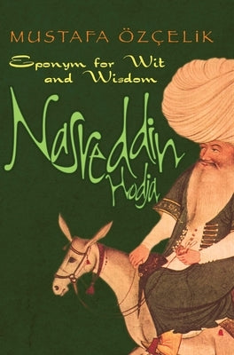 Nasreddin Hodja: Eponym for Wit and Wisdom by Ozcelik, Mustafa