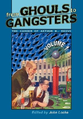From Ghouls to Gangsters: The Career of Arthur B. Reeve: Vol1 by Reeve, Arthur B.