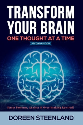 Transform Your Brain, One Thought At A Time: Stress Patterns, Anxiety & Overthinking Rewired! Second Edition by Steenland, Doreen