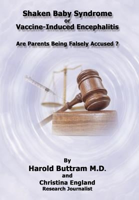 Shaken Baby Syndrome or Vaccine Induced Encephalitis - Are Parents Being Falsely Accused? by Buttram M. D., Harold